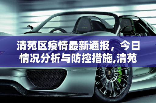清苑区疫情最新通报，今日情况分析与防控措施,清苑区疫情最新通报今天