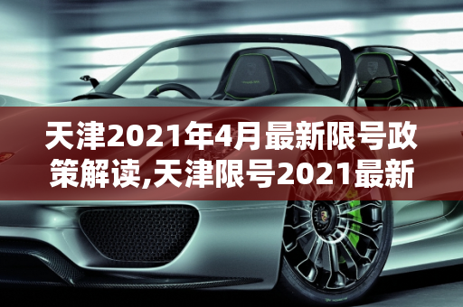 天津2021年4月最新限号政策解读,天津限号2021最新限号4月