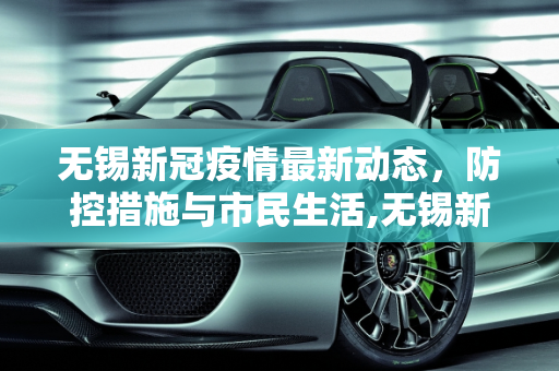无锡新冠疫情最新动态，防控措施与市民生活,无锡新冠疫情最新消息