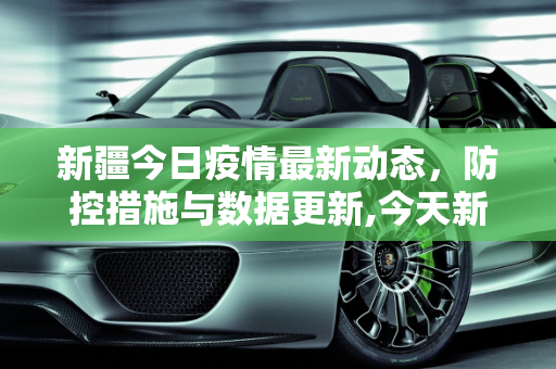 新疆今日疫情最新动态，防控措施与数据更新,今天新疆最新疫情报告