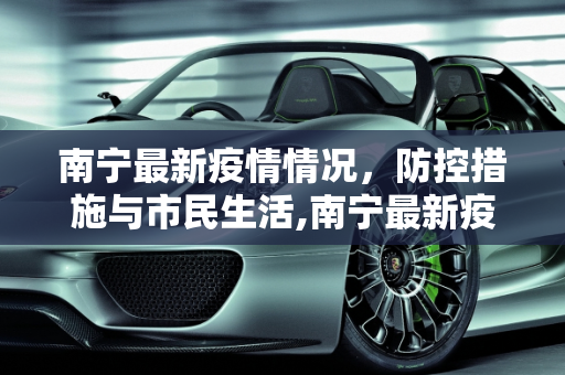 南宁最新疫情情况，防控措施与市民生活,南宁最新疫情情况