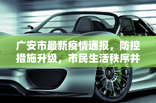 广安市最新疫情通报，防控措施升级，市民生活秩序井然,广安最新通报