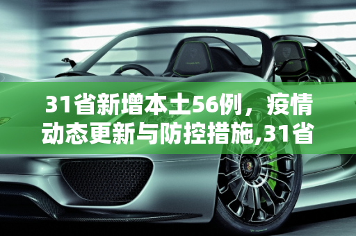 31省新增本土56例，疫情动态更新与防控措施,31省新增本土56例