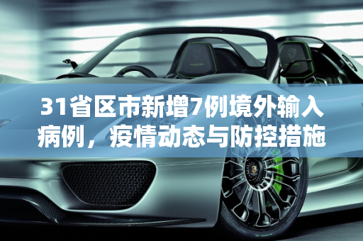 31省区市新增7例境外输入病例，疫情动态与防控措施,31省区市新增7例境外输入病例