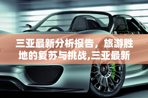 三亚最新分析报告，旅游胜地的复苏与挑战,三亚最新分析报告