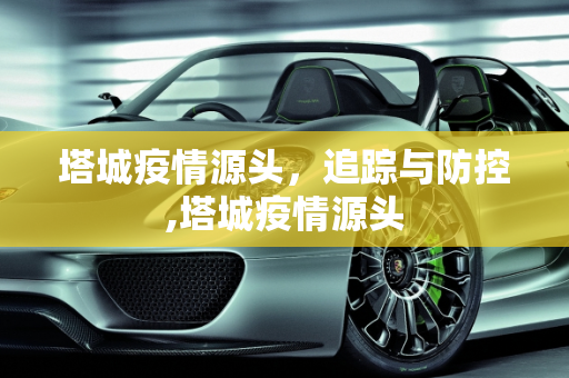 塔城疫情源头，追踪与防控,塔城疫情源头
