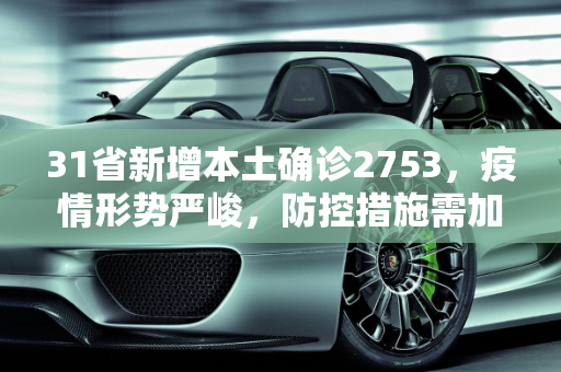 31省新增本土确诊2753，疫情形势严峻，防控措施需加强,31省新增本土确诊2753