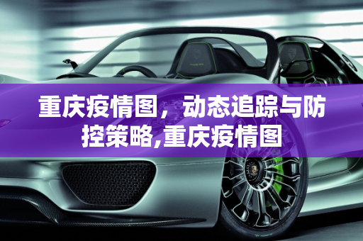 重庆疫情图，动态追踪与防控策略,重庆疫情图