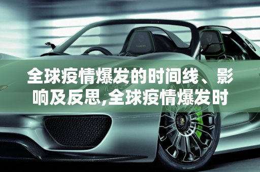 全球疫情爆发的时间线、影响及反思,全球疫情爆发时间、影响及反思