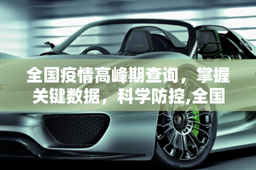 全国疫情高峰期查询，掌握关键数据，科学防控,全国疫情高峰期查询