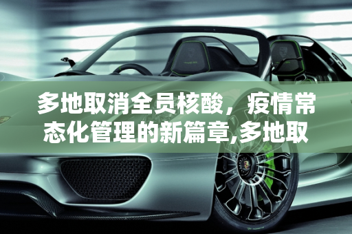 多地取消全员核酸，疫情常态化管理的新篇章,多地取消全员核酸