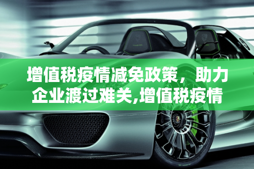 增值税疫情减免政策，助力企业渡过难关,增值税疫情减免政策