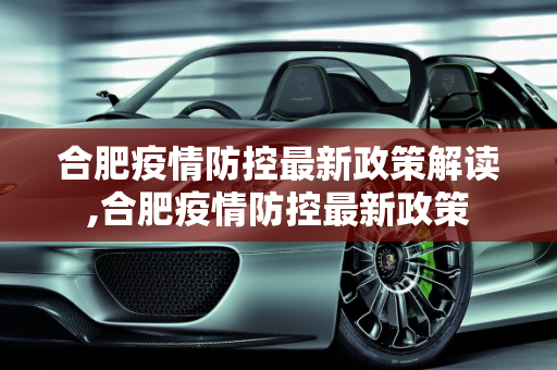 合肥疫情防控最新政策解读,合肥疫情防控最新政策