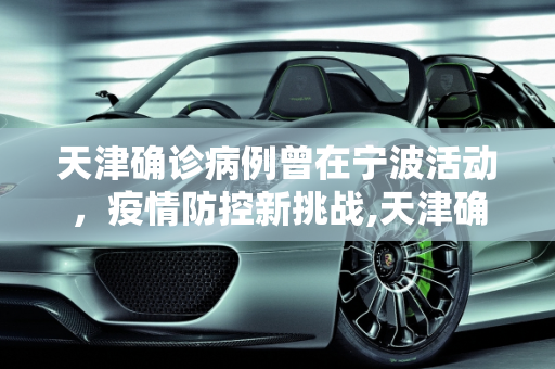 天津确诊病例曾在宁波活动，疫情防控新挑战,天津确诊病例曾在宁波活动