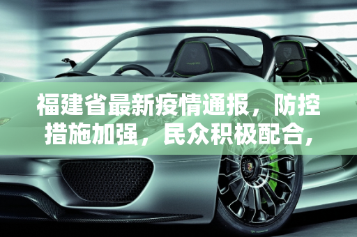 福建省最新疫情通报，防控措施加强，民众积极配合,福建省最新疫情通报