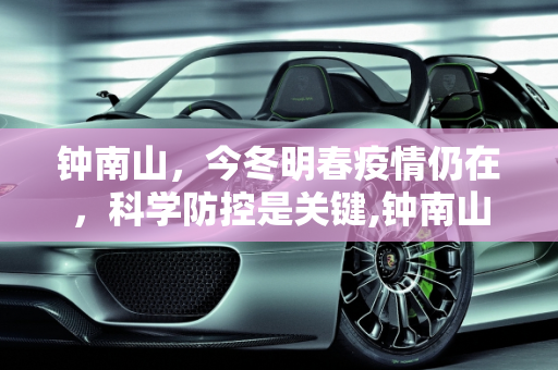 钟南山，今冬明春疫情仍在，科学防控是关键,钟南山:今冬明春疫情仍在