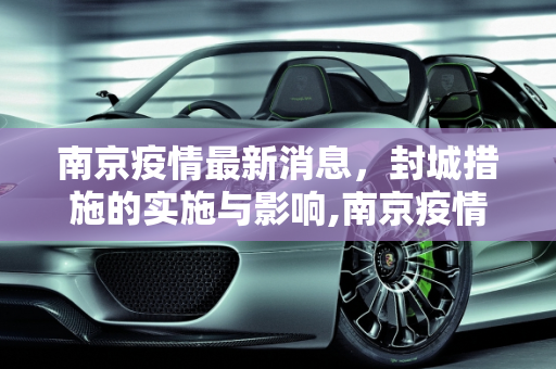南京疫情最新消息，封城措施的实施与影响,南京疫情最新消息封城