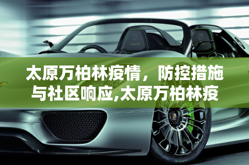 太原万柏林疫情，防控措施与社区响应,太原万柏林疫情