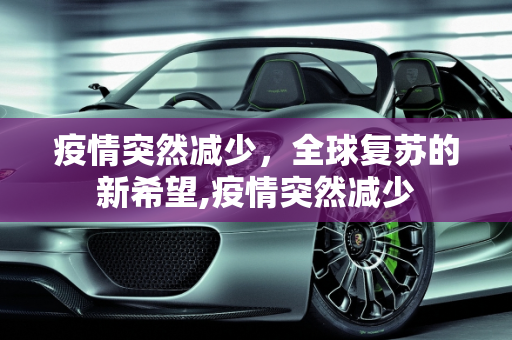 疫情突然减少，全球复苏的新希望,疫情突然减少