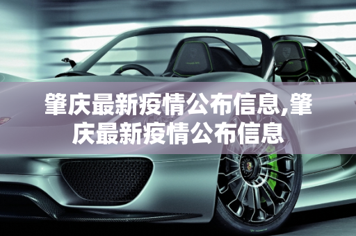 肇庆最新疫情公布信息,肇庆最新疫情公布信息