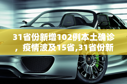 31省份新增102例本土确诊，疫情波及15省,31省份新增102例本土确诊涉15省