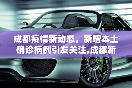 成都疫情新动态，新增本土确诊病例引发关注,成都新增本土确诊病例