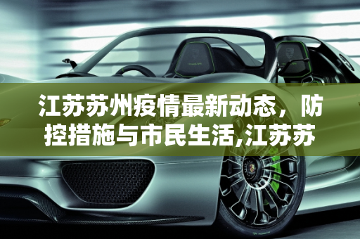 江苏苏州疫情最新动态，防控措施与市民生活,江苏苏州疫情最新消息