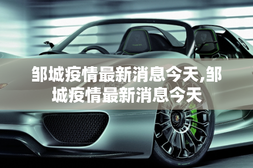 邹城疫情最新消息今天,邹城疫情最新消息今天