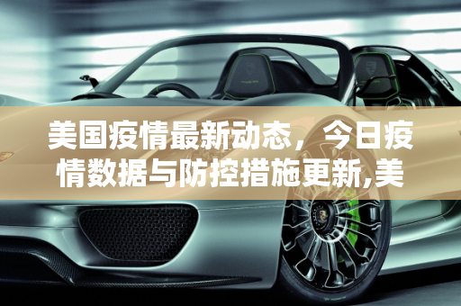 美国疫情最新动态，今日疫情数据与防控措施更新,美國疫情最新消息今天