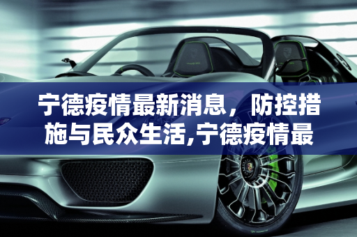 宁德疫情最新消息，防控措施与民众生活,宁德疫情最新消息