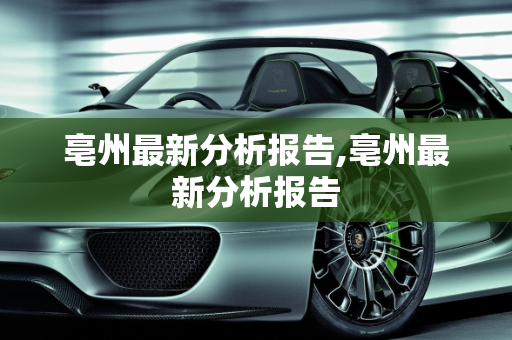 亳州最新分析报告,亳州最新分析报告