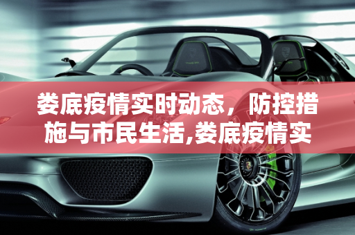 娄底疫情实时动态，防控措施与市民生活,娄底疫情实时动态