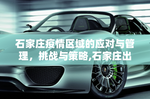 石家庄疫情区域的应对与管理，挑战与策略,石家庄出现疫情区域