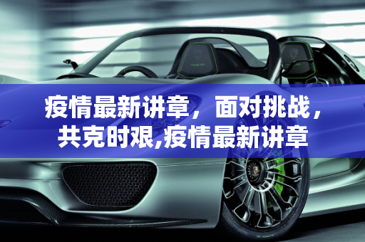 疫情最新讲章，面对挑战，共克时艰,疫情最新讲章