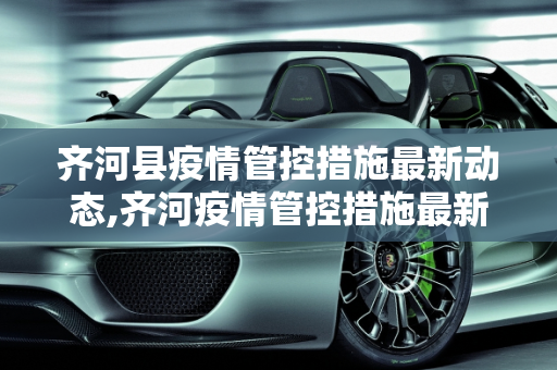 齐河县疫情管控措施最新动态,齐河疫情管控措施最新