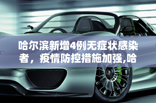 哈尔滨新增4例无症状感染者，疫情防控措施加强,哈尔滨新增4例无症状感染者