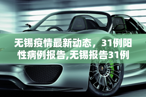 无锡疫情最新动态，31例阳性病例报告,无锡报告31例阳性