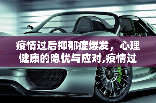 疫情过后抑郁症爆发，心理健康的隐忧与应对,疫情过后抑郁症爆发