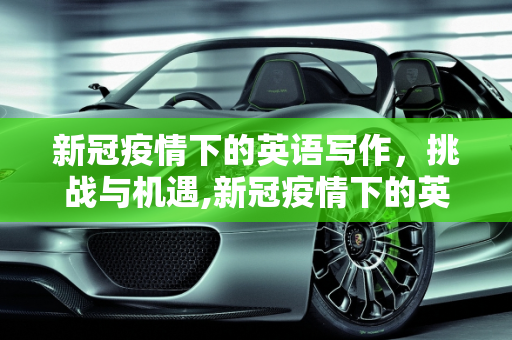 新冠疫情下的英语写作，挑战与机遇,新冠疫情下的英语写作
