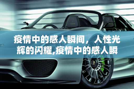 疫情中的感人瞬间，人性光辉的闪耀,疫情中的感人瞬间