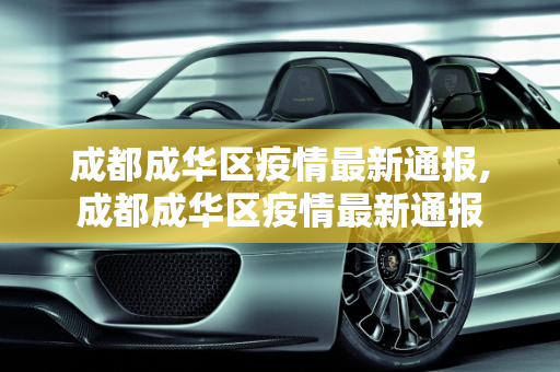 成都成华区疫情最新通报,成都成华区疫情最新通报
