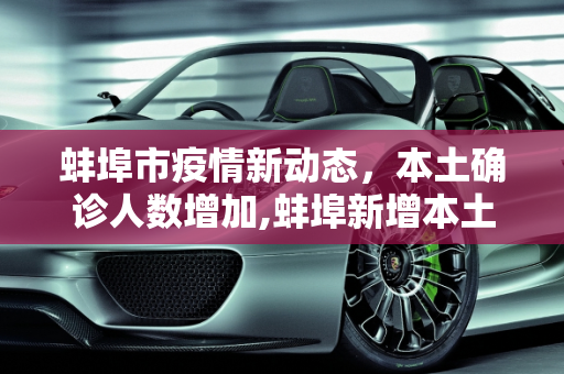 蚌埠市疫情新动态，本土确诊人数增加,蚌埠新增本土确诊