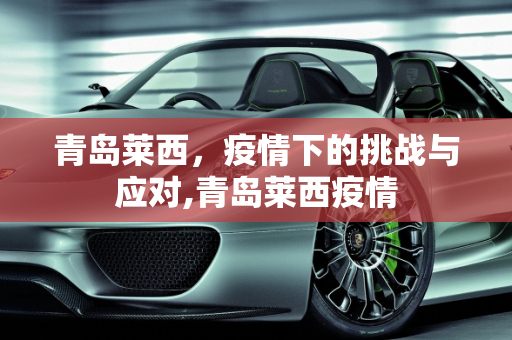 青岛莱西，疫情下的挑战与应对,青岛莱西疫情