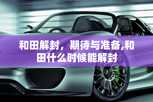 和田解封，期待与准备,和田什么时候能解封
