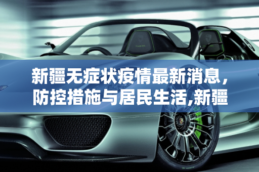 新疆无症状疫情最新消息，防控措施与居民生活,新疆无症状疫情最新消息