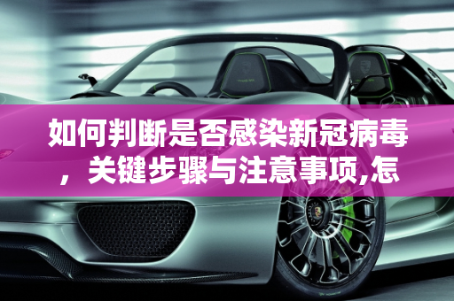 如何判断是否感染新冠病毒，关键步骤与注意事项,怎样查看是不是新冠