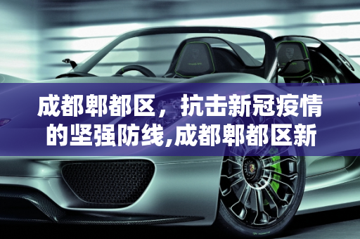 成都郫都区，抗击新冠疫情的坚强防线,成都郫都区新冠
