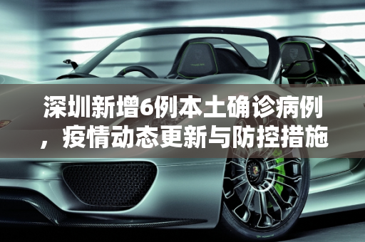 深圳新增6例本土确诊病例，疫情动态更新与防控措施,深圳新增6例本土确诊病例
