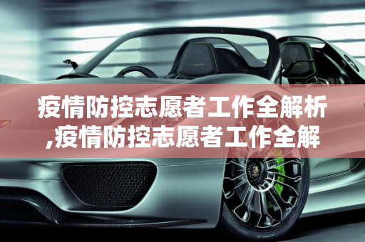 疫情防控志愿者工作全解析,疫情防控志愿者工作全解析