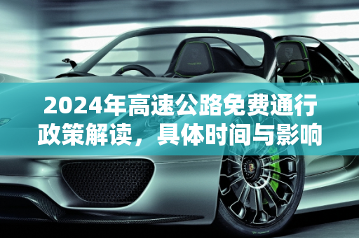 2024年高速公路免费通行政策解读，具体时间与影响分析,高速公路免费2024年具体时间是多少